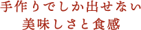 手作りでしか出せない美味しさと食感